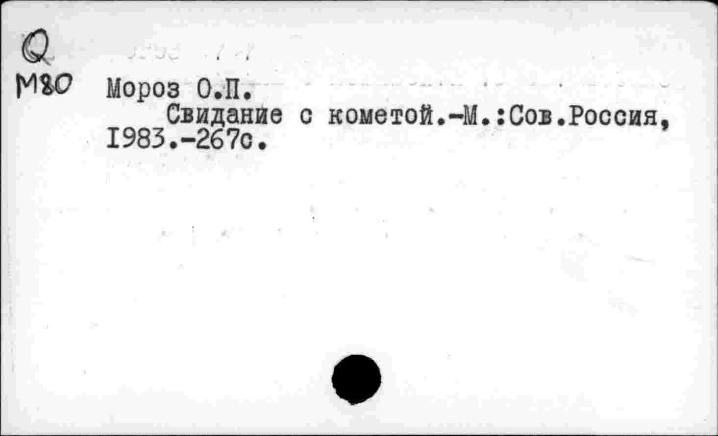 ﻿Мороз О.П.
Свидание с кометой.-М.:Сов.Россия, 1983.-2670.